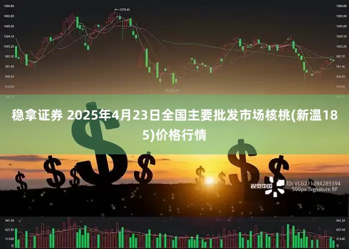 稳拿证券 2025年4月23日全国主要批发市场核桃(新温185)价格行情