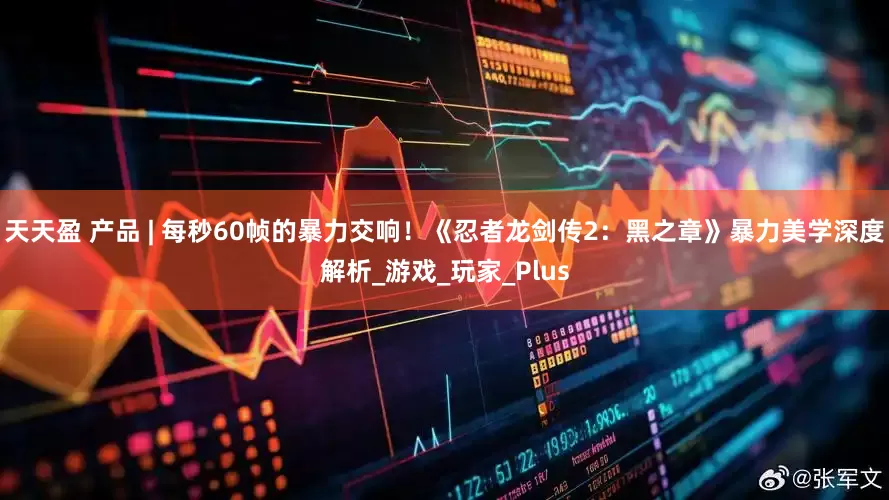 天天盈 产品 | 每秒60帧的暴力交响！《忍者龙剑传2：黑之章》暴力美学深度解析_游戏_玩家_Plus
