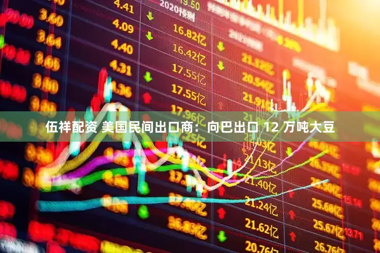 伍祥配资 美国民间出口商：向巴出口 12 万吨大豆