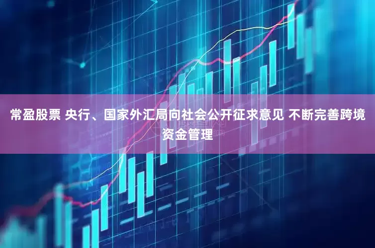 常盈股票 央行、国家外汇局向社会公开征求意见 不断完善跨境资金管理