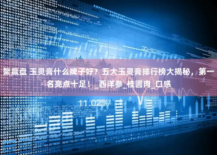 聚赢盘 玉灵膏什么牌子好？五大玉灵膏排行榜大揭秘，第一名亮点十足！_西洋参_桂圆肉_口感
