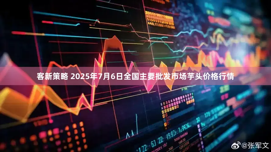 客新策略 2025年7月6日全国主要批发市场芋头价格行情