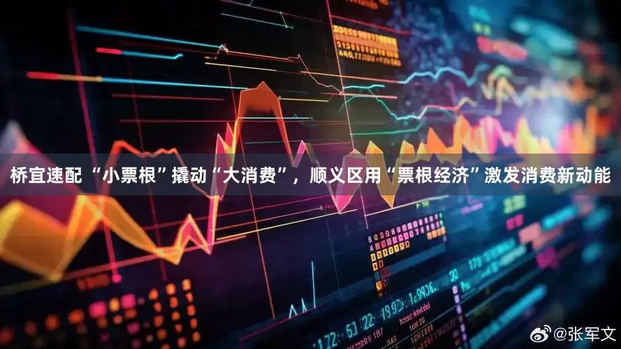 桥宜速配 “小票根”撬动“大消费”，顺义区用“票根经济”激发消费新动能