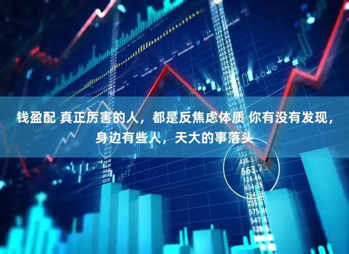 钱盈配 真正厉害的人，都是反焦虑体质 你有没有发现，身边有些人，天大的事落头
